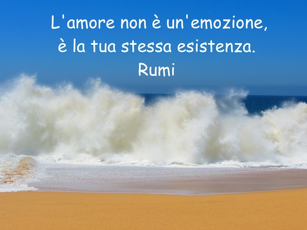  L'amore non è un'emozione, è la tua stessa esistenza. Rumi